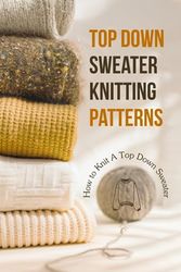 Cover Art for 9798856626253, Top Down Sweater Knitting Patterns: How to Knit A Top Down Sweater: Guide to Knit Top Down Sweaters by Elise Dawson