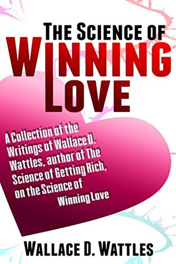 Cover Art for 9781093141368, The Science of Winning Love: A Collection of the Writings of Wallace D. Wattles, Author of the Science of Getting Rich, on the Science of Winning Love by Wallace D Wattles