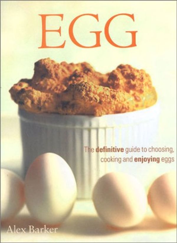 Cover Art for 9780754805069, The Egg: The Definitive Guide to Choosing, Cooking and Enjoying Eggs by Alex Barker