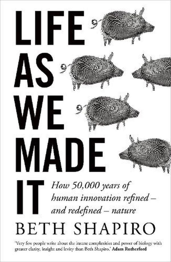 Cover Art for 9781786079404, Life As We Made It: How 50,000 years of human innovation refined – and redefined – nature by Beth Shapiro