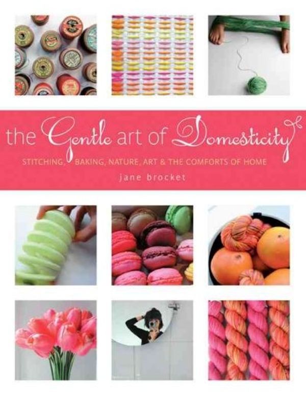 Cover Art for 9781584797364, The Gentle Art of Domesticity: Stitching, Baking, Nature, Art & the Comforts of Home by Jane Brocket