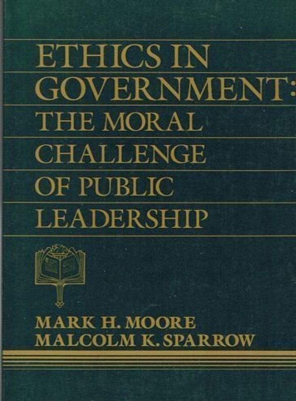 Cover Art for 9780132902229, Ethics in Government: The Moral Challenge of Public Leadership by Moore, Mark H., Sparrow, Malcolm K.