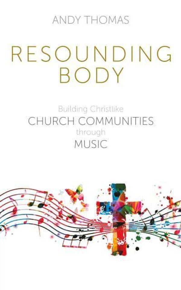 Cover Art for 9781789591125, Resounding Body: Building Christlike Church Communities through Music by Andy Thomas