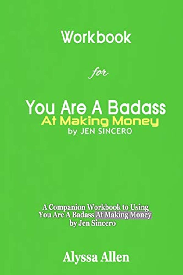 Cover Art for 9798621002077, Workbook for You Are A Badass At Making Money By Jen Sincero: A Companion Workbook to Using You Are A Badass At Making Money by Jen Sincero by Alyssa Allen