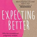 Cover Art for B00D434A38, Expecting Better: Why the Conventional Pregnancy Wisdom is Wrong and What You Really Need to Know by Emily Oster