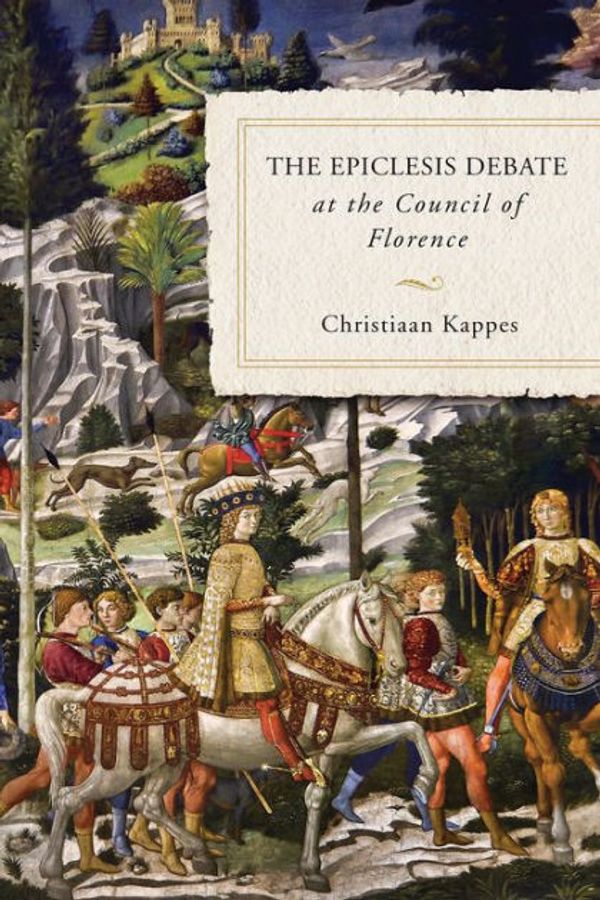 Cover Art for 9780268106379, The Epiclesis Debate at the Council of Florence by Christiaan Kappes