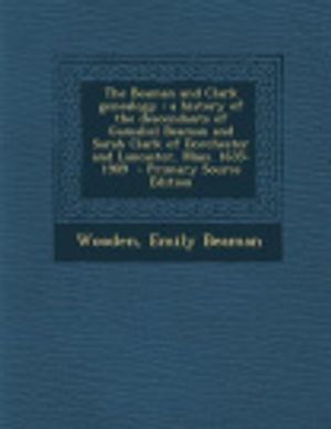 Cover Art for 9781294799184, The Beaman and Clark genealogy: a history of the descendants of Gamaliel Beaman and Sarah Clark of Dorchester and Lancaster, Mass. 1635-1909  - Primary Source Edition by Wooden Emily Beaman