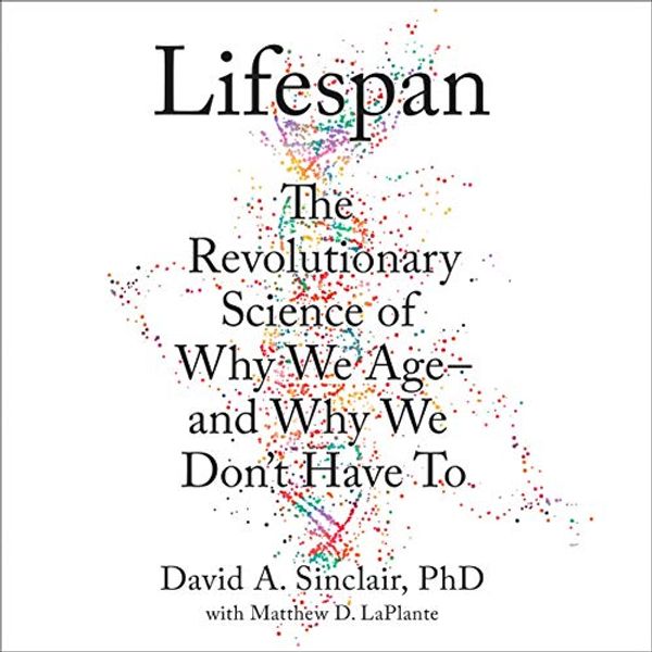 Cover Art for B07VN5Q1Y7, Lifespan: Why We Age - and Why We Don’t Have To by Dr. David A. Sinclair, Matthew D. LaPlante