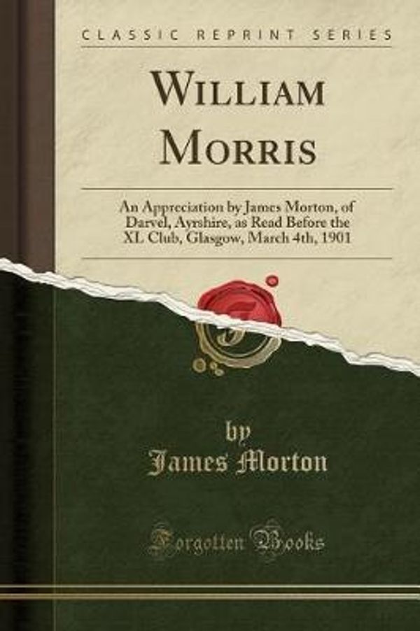 Cover Art for 9780259523598, William Morris: An Appreciation by James Morton, of Darvel, Ayrshire, as Read Before the XL Club, Glasgow, March 4th, 1901 (Classic Reprint) by James Morton