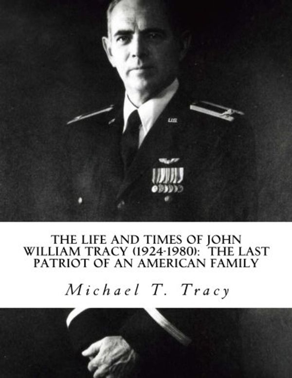 Cover Art for 9781523803330, The Life and Times of John William Tracy (1924-1980): The Last Patriot of an American Family by Michael T. Tracy