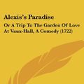 Cover Art for 9781104609177, Alexis's Paradise: Or a Trip to the Garden of Love at Vaux-Hall, a Comedy (1722) by James Newton