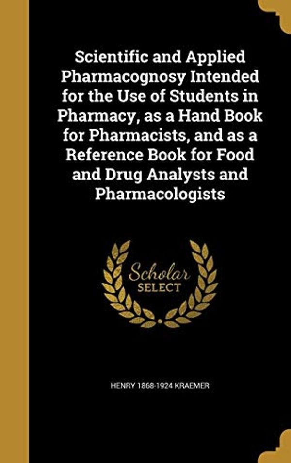Cover Art for 9781372223839, Scientific and Applied Pharmacognosy Intended for the Use of Students in Pharmacy, as a Hand Book for Pharmacists, and as a Reference Book for Food and Drug Analysts and Pharmacologists by Henry 1868-1924 Kraemer