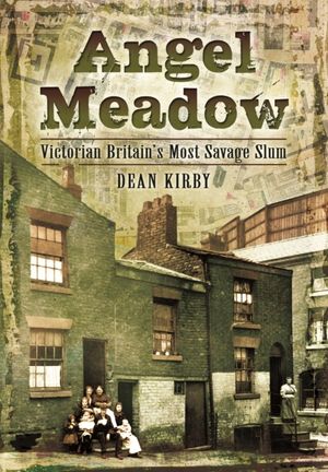 Cover Art for 9781783831524, Angel Meadow: Victorian Britain's Most Savage Slum by Dean Kirby