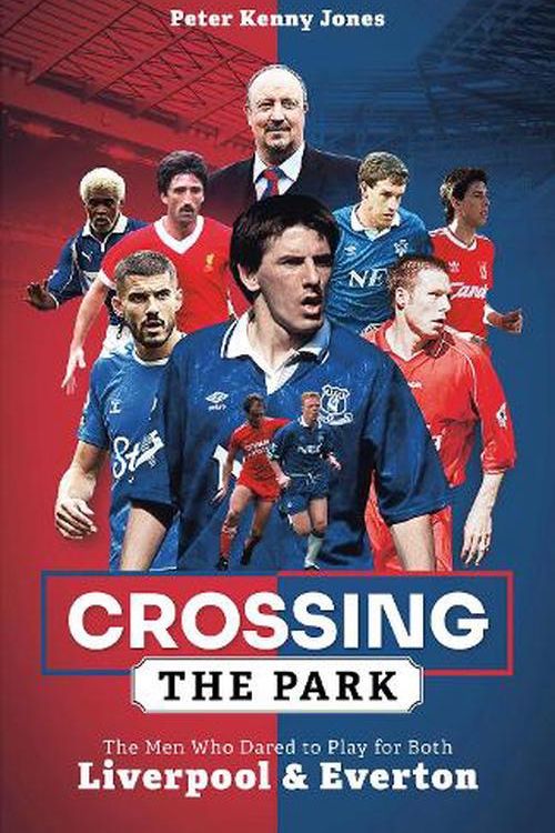 Cover Art for 9781801503846, Crossing the Park: The Men Who Dared to Play for Both Liverpool and Everton by Peter Jones