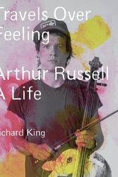 Cover Art for 9780571379668, Travels Over Feeling: Arthur Russell, a Life by King, Mr Richard