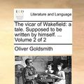 Cover Art for 9781140808503, The Vicar of Wakefield: A Tale. Supposed to Be Written by Himself. . Volume 2 of 2 by Oliver Goldsmith