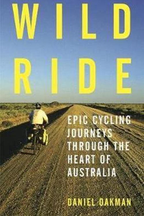 Cover Art for 9781925556841, Wild Ride: Epic cycling journeys through the heart of Australia by Daniel Oakman