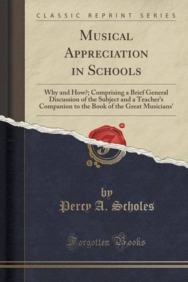 Cover Art for 9781330353684, Musical Appreciation in Schools: Why and How?; Comprising a Brief General Discussion of the Subject and a Teacher's Companion to the Book of the Great Musicians' (Classic Reprint) by Unknown