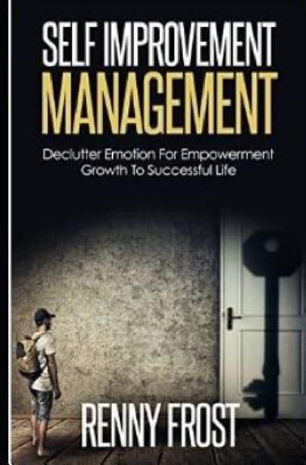 Cover Art for 9781795017381, SELF-IMPROVEMENT MANAGEMENT: DECLUTTER EMOTION AND EMPOWER GROWTH TO A SUCCESSFUL LIFE: Practical Ways, Great Ways to Improve Self, Healthy Way to ... Empower Growth, Mindfulness, Self Love by Renny Frost