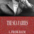 Cover Art for 9781537806006, The Sea Fairies by L. Frank Baum