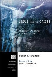 Cover Art for 9781625645470, Jesus and the Cross: Necessity, Meaning, and Atonement (Princeton Theological Monograph) by Peter Laughlin