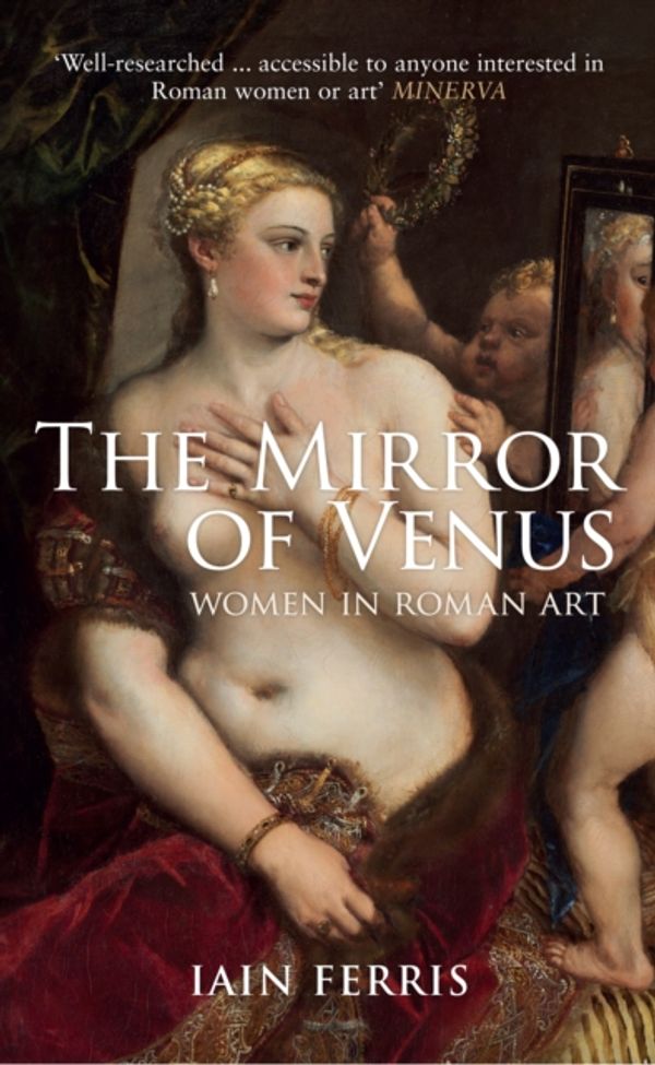 Cover Art for 9781445660288, The Mirror of VenusWomen in Roman Art by Iain Ferris