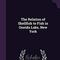 Cover Art for 9781341105593, The Relation of Shellfish to Fish in Oneida Lake, New York by Frank Collins Baker