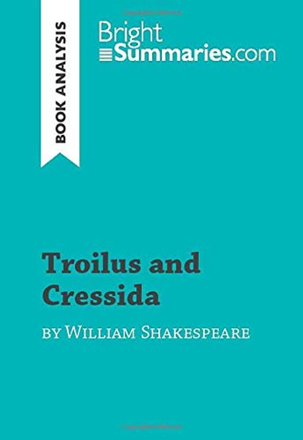 Cover Art for 9782808019194, Troilus and Cressida by William Shakespeare (Book Analysis): Detailed Summary, Analysis and Reading Guide by Bright Summaries