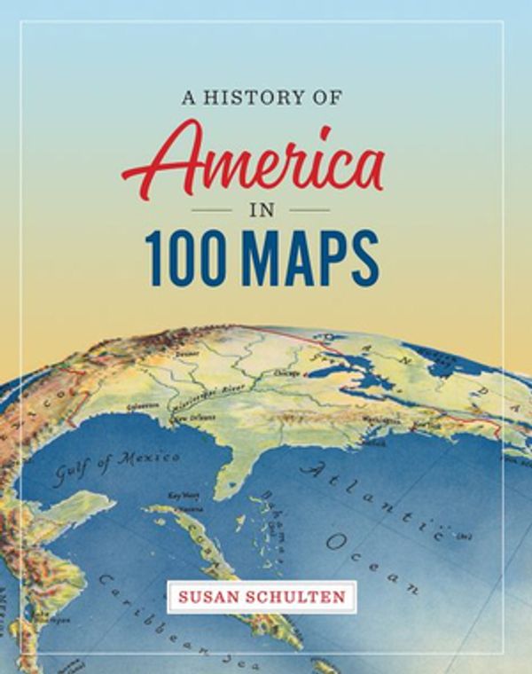 Cover Art for 9780226458618, A History of America in 100 Maps by Susan Schulten