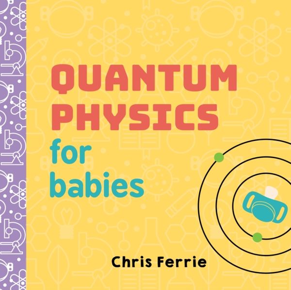 Cover Art for 9781492656227, Quantum Physics for Babies (Baby University) by Chris Ferrie