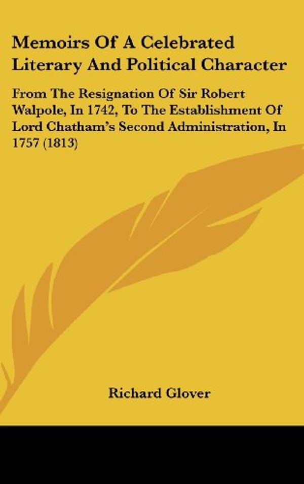 Cover Art for 9781437179026, Memoirs of a Celebrated Literary and Political Character: From the Resignation of Sir Robert Walpole, in 1742, to the Establishment of Lord Chathams S by Richard Glover