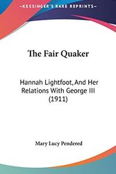 Cover Art for 9781160016926, The Fair Quaker: Hannah Lightfoot, And Her Relations With George III (1911) by Mary Lucy Pendered