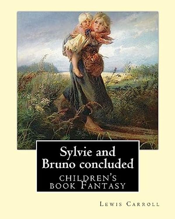 Cover Art for 9781979465571, Sylvie and Bruno concluded  By: Lewis Carroll, illustrated By: Henry Furniss (March 26, 1854 - January 14, 1925).: (children's book ) Fantasy by Carroll, Lewis, Furniss, Henry