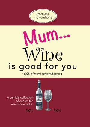 Cover Art for 9781912511037, Mum... Wine is good for you: A comical collection of quotes for wine aficionados by Reckless Indiscretions