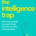 Cover Art for 9781473669840, The Intelligence Trap: Revolutionise your Thinking and Make Wiser Decisions by David Robson