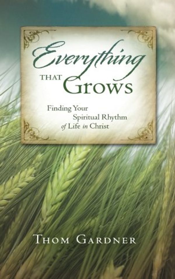Cover Art for 9781500195175, Everything that Grows: Finding Your Spiritual Rhythm of Life in Christ by Thom Gardner