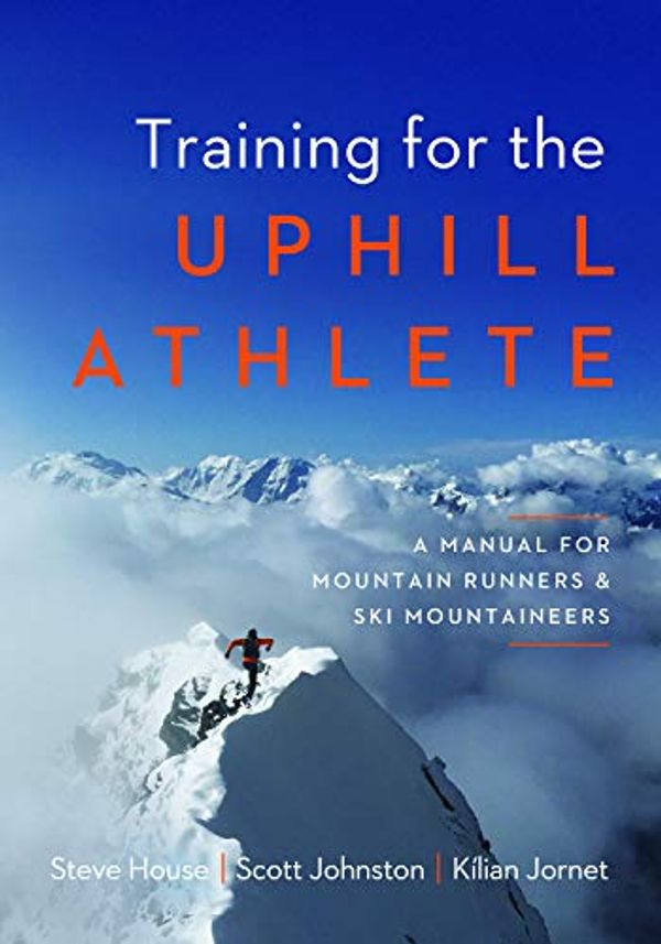 Cover Art for B07VN6HGZG, Training for the Uphill Athlete: A Manual for Mountain Runners and Ski Mountaineers by Steve House, Scott Johnston, Kilian Jornet