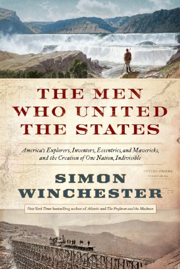 Cover Art for B00BATEINA, The Men Who United the States: America's Explorers, Inventors, Eccentrics and Mavericks, and the Creation of One Nation, Indivisible by Simon Winchester