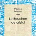 Cover Art for 9782335042818, Le Bouchon de cristal by Maurice Leblanc, Ligaran,