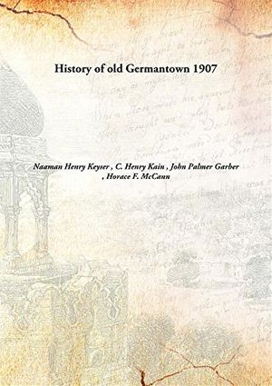 Cover Art for 9789332884571, History of old Germantown by C. Henry Kain , John Palmer Garber , Horace F. McCann Naaman Henry Keyser 