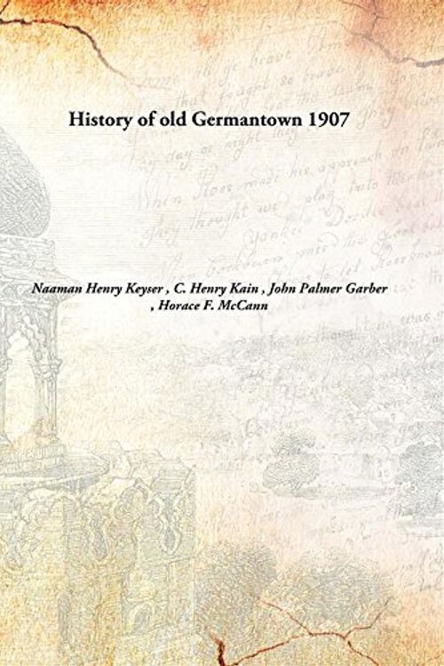 Cover Art for 9789332884571, History of old Germantown by C. Henry Kain , John Palmer Garber , Horace F. McCann Naaman Henry Keyser