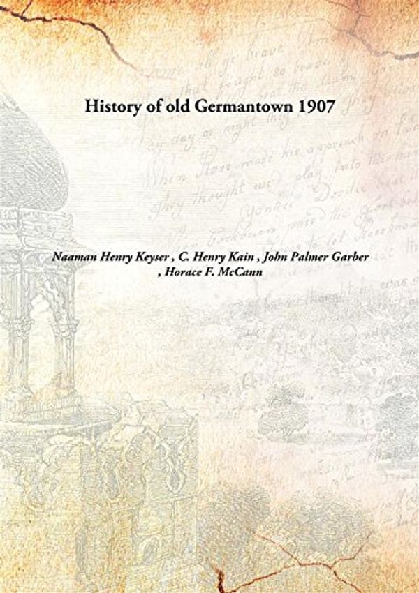 Cover Art for 9789332884571, History of old Germantown by C. Henry Kain , John Palmer Garber , Horace F. McCann Naaman Henry Keyser 