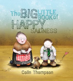 Cover Art for 9781742748047, The Big Little Book Of Happy Sadness by Colin Thompson