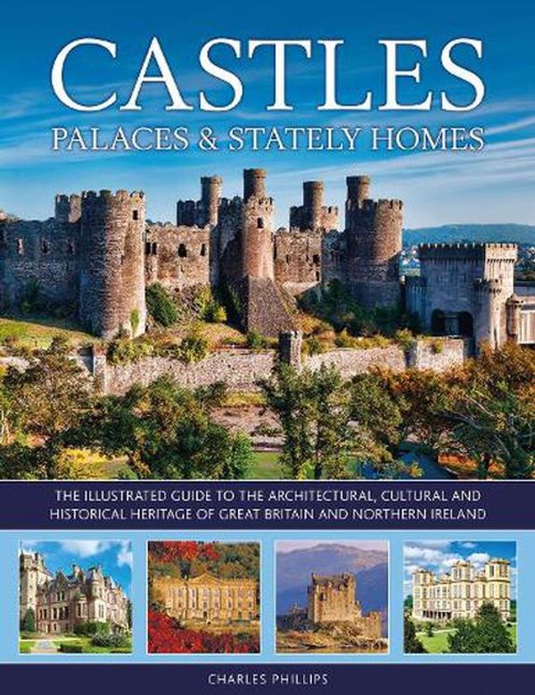 Cover Art for 9780754834960, Castles, Palaces & Stately Homes: The Illustrated Guide to the Architectural, Cultural and Historical Heritage of Great Britain and Northern Ireland by Charles Phillips