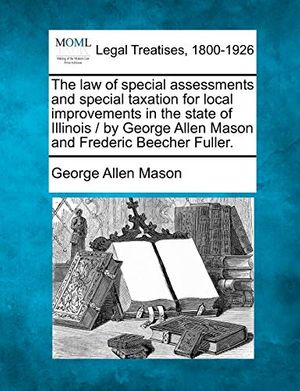 Cover Art for 9781240096176, The Law of Special Assessments and Special Taxation for Local Improvements in the State of Illinois / By George Allen Mason and Frederic Beecher Fuller. by George Allen Mason