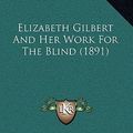 Cover Art for 9781164305798, Elizabeth Gilbert and Her Work for the Blind (1891) by Frances Martin