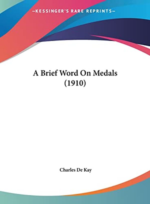 Cover Art for 9781162063348, A Brief Word on Medals (1910) by Charles de Kay
