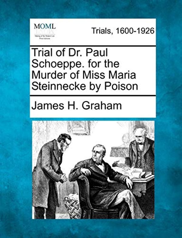 Cover Art for 9781275492943, Trial of Dr. Paul Schoeppe. for the Murder of Miss Maria Steinnecke by Poison by James H. Graham