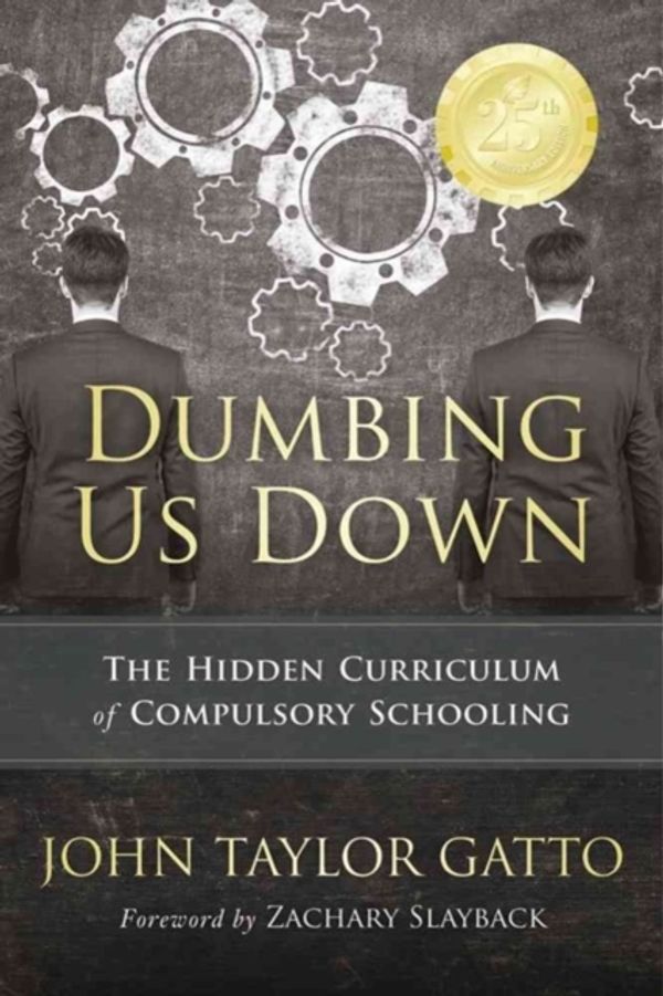 Cover Art for 9780865718548, Dumbing Us Down: The Hidden Curriculum of Compulsory Schooling by John Taylor Gatto