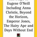 Cover Art for 9781417913442, The Plays of Eugene O'Neill Including Anna Christie, Beyond the Horizon, Emperor Jones, The Hairy Ape and Days Without End by Eugene Gladstone O'Neill